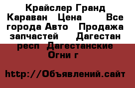 Крайслер Гранд Караван › Цена ­ 1 - Все города Авто » Продажа запчастей   . Дагестан респ.,Дагестанские Огни г.